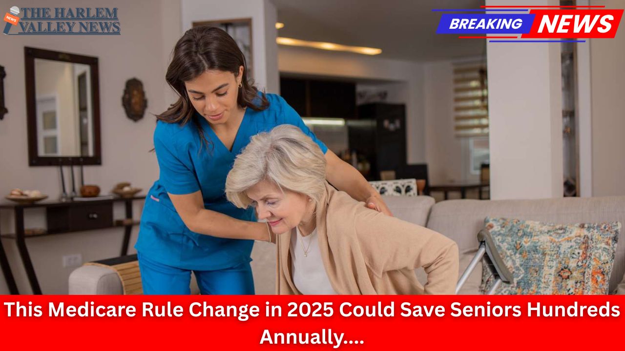 This Medicare Rule Change in 2025 Could Save Seniors Hundreds Annually