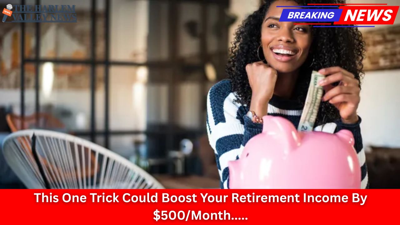 This One Trick Could Boost Your Retirement Income By $500/Month