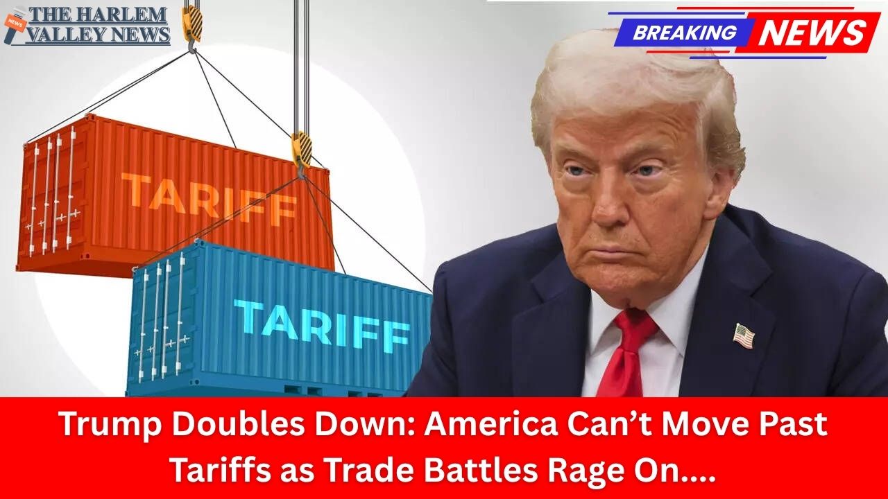 Trump Doubles Down: America Can’t Move Past Tariffs as Trade Battles Rage On